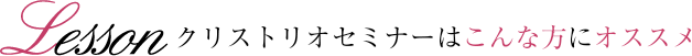 クリストリオセミナーはこんな方にオススメ