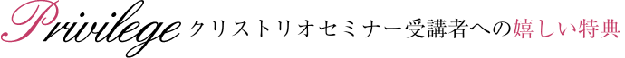 クリストリオセミナー受講者への嬉しい特典