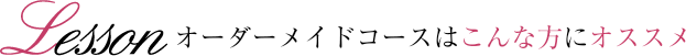 オーダーメイドコースはこんな方にオススメ