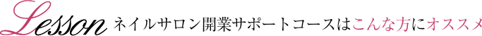 ネイルサロン開業サポートコースはこんな方にオススメ