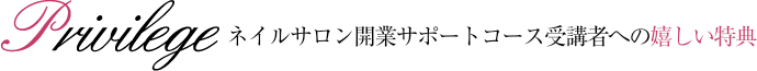 ネイルサロン開業サポートコース受講者への嬉しい特典