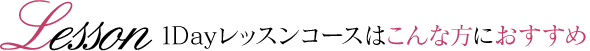 1Dayレッスンコースはこんな方におすすめ