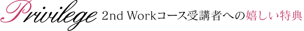 2nd Workコース受講者への嬉しい特典