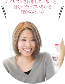 ネイリストを目指しているけど、自分に合っているかを確かめたい方