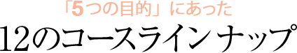 「4つの目的」にあった9のコースラインナップ